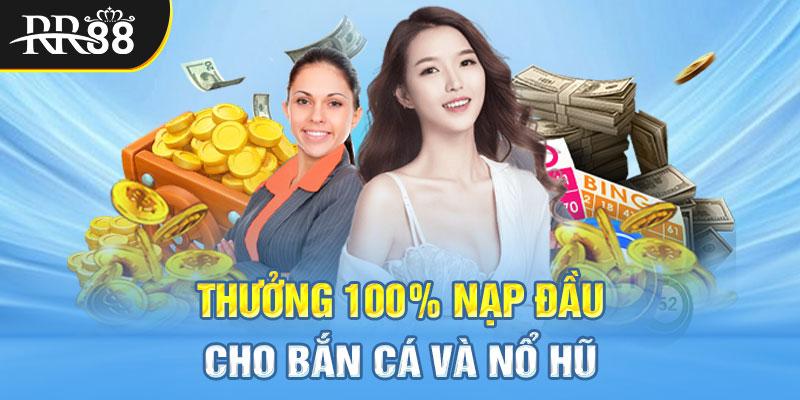 Thưởng 100% nạp đầu cho bắn cá và nổ hũ